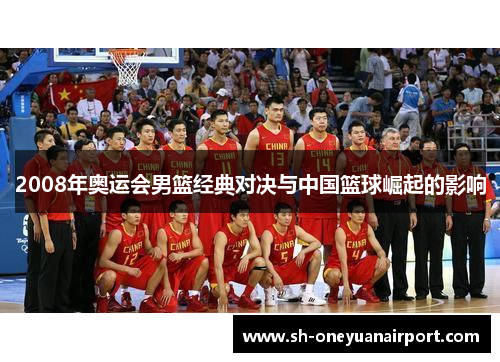 2008年奥运会男篮经典对决与中国篮球崛起的影响
