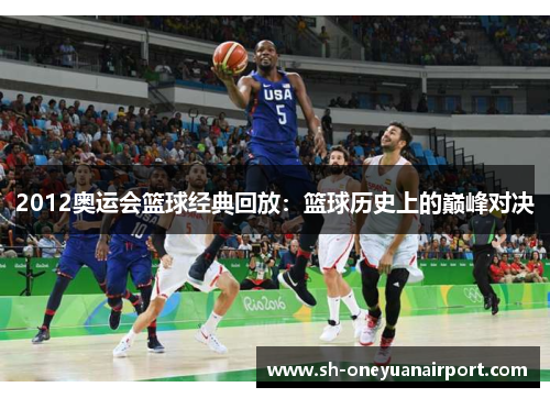 2012奥运会篮球经典回放：篮球历史上的巅峰对决