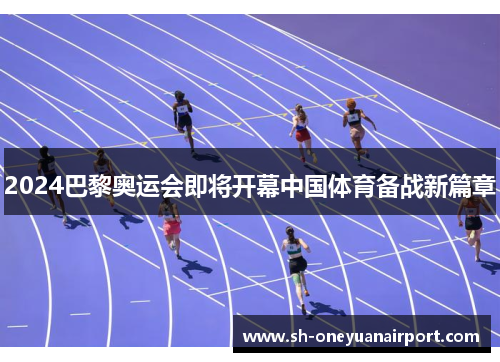 2024巴黎奥运会即将开幕中国体育备战新篇章